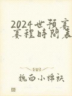 2024世预赛赛程时间表最新