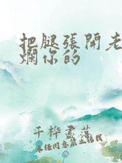 把腿张开老子臊烂你的