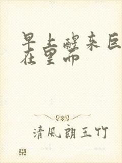 早上醒来巨大还在里面