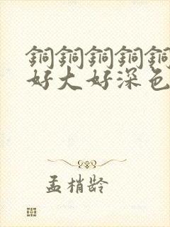 铜铜铜铜铜铜～好大好深色板