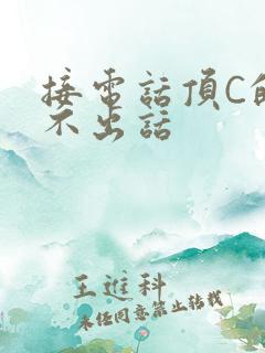 接电话顶C的说不出话