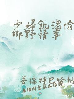 少妇饥渴偷公乱乡野情事