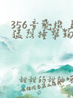 356章飞机上猛烈撞击鞠婧祎