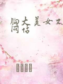 胸大美女又黄的网站