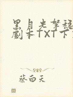 黑月光拿稳BE剧本TXT下载