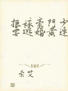 拒嫁豪门少奶奶要逃婚黄连卓斯年