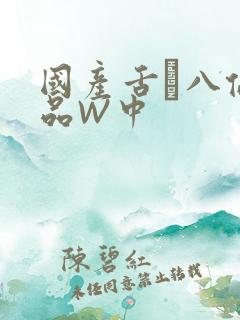 国产舌乚八伦偷品W中