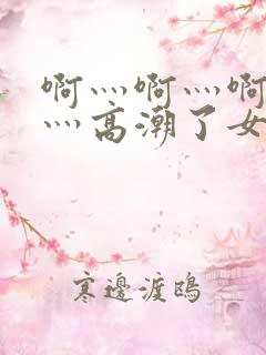 啊灬啊灬啊灬快灬高潮了女