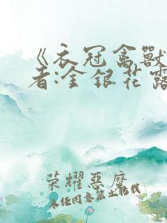 《衣冠禽兽》作者:金银花露