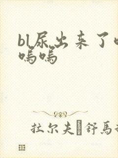 bl尿出来了呜呜呜