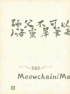 师父不可以(限)洛灵犀笔趣阁无弹窗