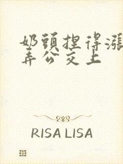 奶头捏得涨大玩弄公交上