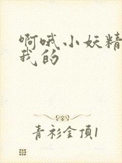 啊哦小妖精你是我的
