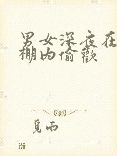 男女深夜在钢筋棚内偷欢