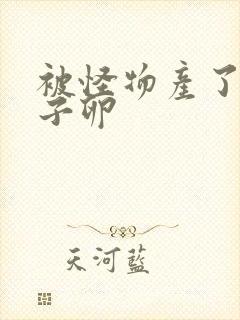 被怪物产了一肚子卵