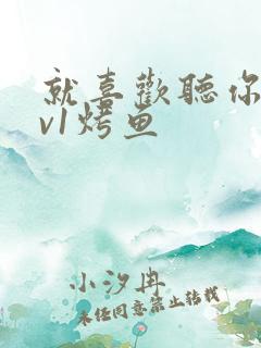 就喜欢听你叫1v1烤鱼