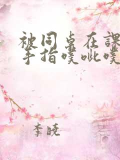 被同桌在课桌下手指噗呲噗呲