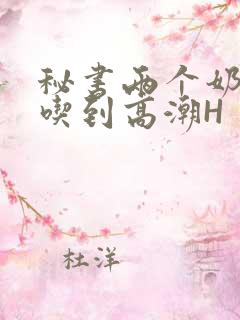 秘书两个奶头被吃到高潮H