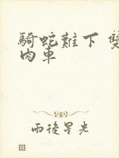 骑蛇难下 双 肉车
