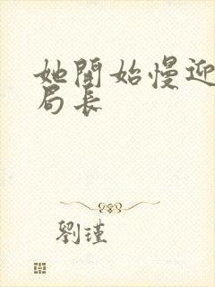 她开始慢迎迎合局长