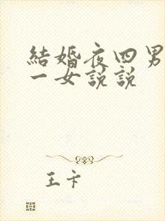 结婚夜四男共享一女说说