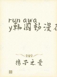 run away韩国动漫在线阅读无删减