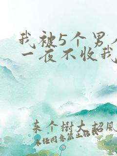 我被5个男人躁一夜不收我怎么办