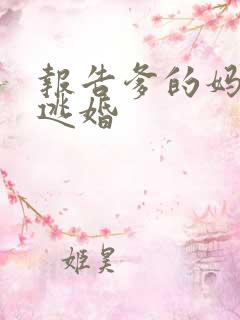 报告爹的妈妈要逃婚