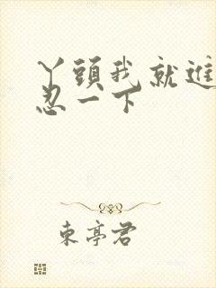 丫头我就进一点忍一下