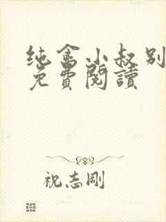 纯禽小叔别太猛免费阅读