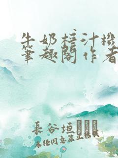 牛奶榨汁机po笔趣阁作者