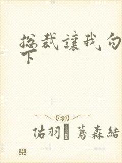 总裁让我勾搭一下