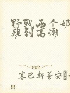 野战两个奶头被亲到高潮
