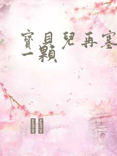 宝贝儿再塞最后一颗