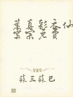 叶真彩衣仙子齐云宗免费