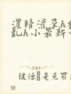 浓精灌孕h校园乱h小最新章节