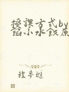 授课方式by肉馅小水饺原文