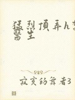 猛烈顶弄h禁欲医生