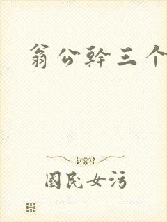 翁公干三个熄妇