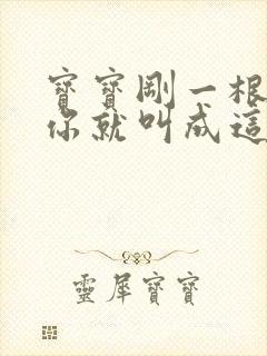 宝宝刚一根手指你就叫成这样