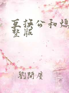 互换公和熄1完整版