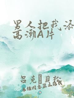 男人把我添到了高潮A片