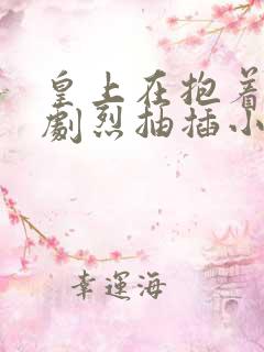 皇上在抱着皇后剧烈抽插小说