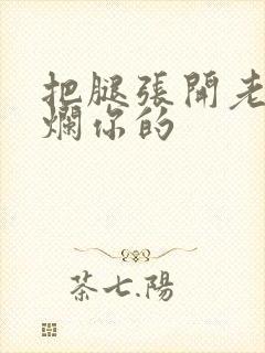 把腿张开老子臊烂你的