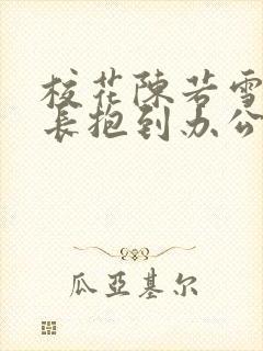 校花陈若雪被校长抱到办公室