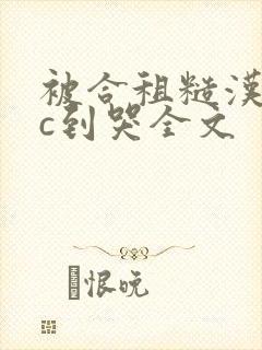 被合租糙汉室友c到哭全文