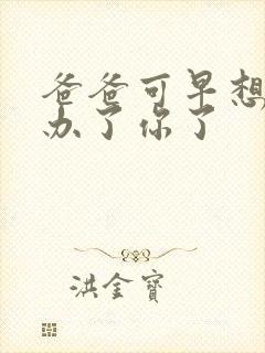 爸爸可早想在这办了你了