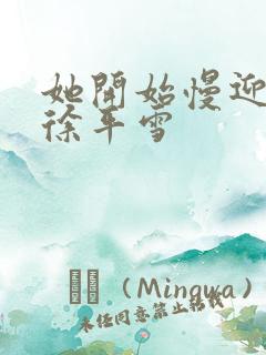 她开始慢迎迎合徐平雪