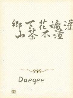 乡下花娇灌日常 山茶不渣