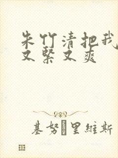 朱竹清把我夹得又紧又爽